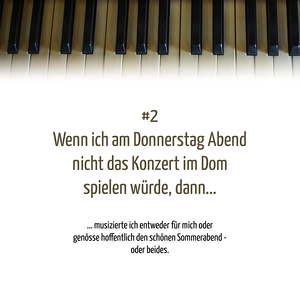Frage Nr. 2: Wenn ich am Donnerstag Abend nicht das Konzert im Dom spielen würde, dann...